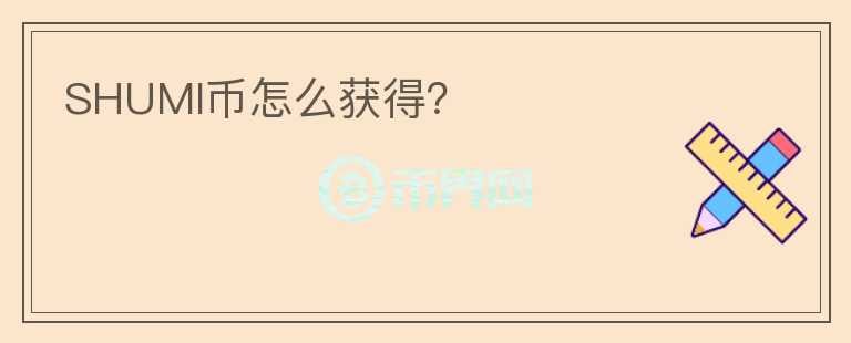 SHUMI幣怎么獲得？