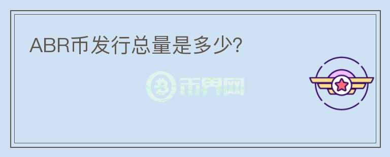 ABR幣發(fā)行總量是多少？