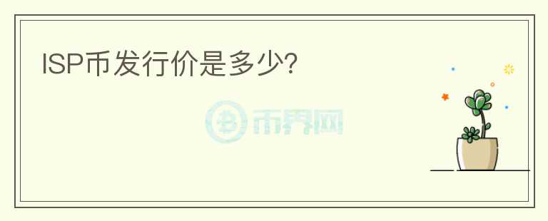 ISP幣發(fā)行價是多少？