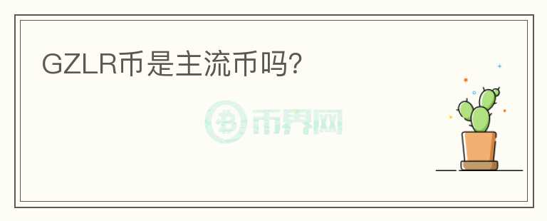 GZLR幣是主流幣嗎？