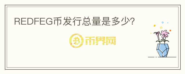 REDFEG幣發(fā)行總量是多少？