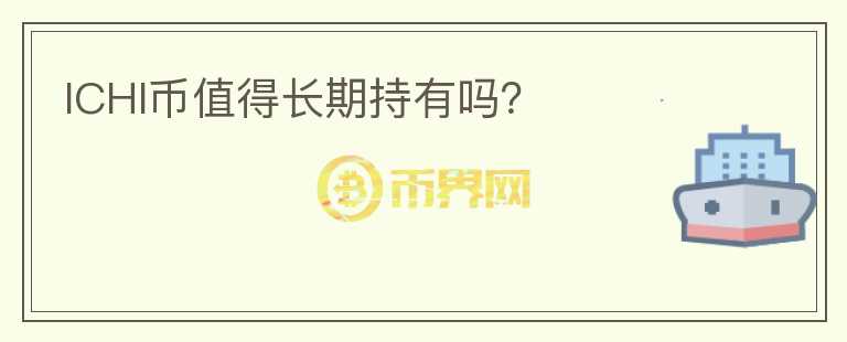 ICHI幣值得長(zhǎng)期持有嗎？