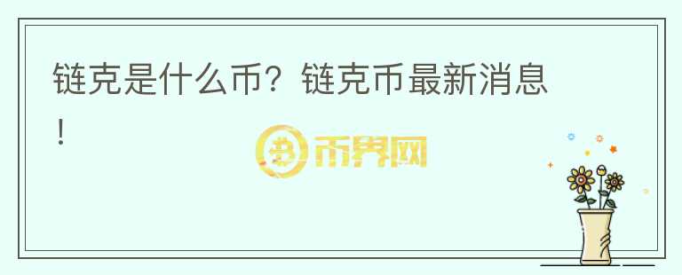 鏈克是什么幣？鏈克幣最新消息！