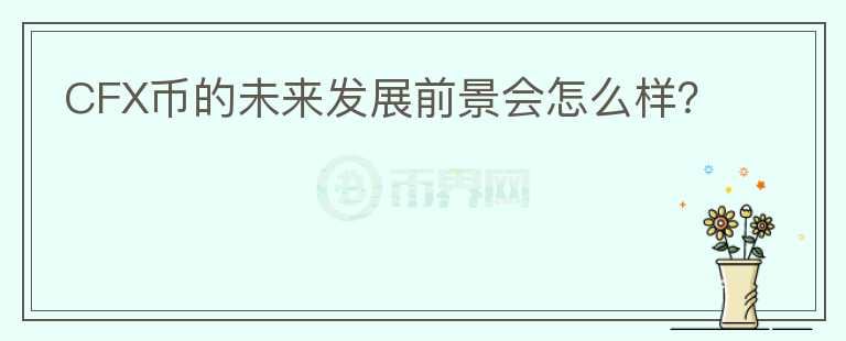 CFX幣的未來發(fā)展前景會怎么樣？