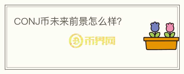 CONJ幣未來(lái)前景怎么樣？