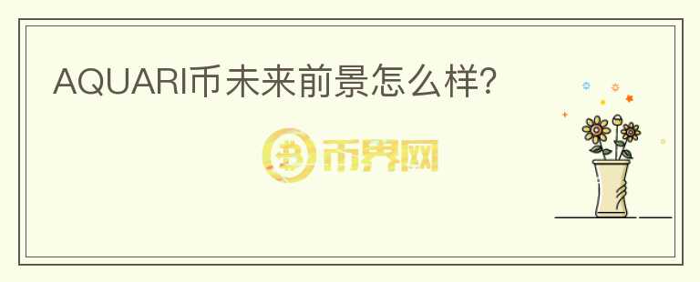 AQUARI幣未來前景怎么樣？