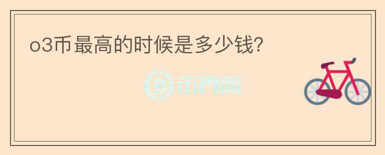 o3幣最高的時候是多少錢？