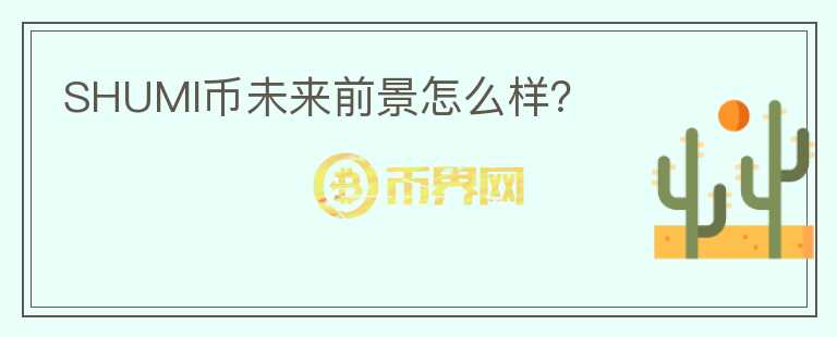 SHUMI幣未來前景怎么樣？