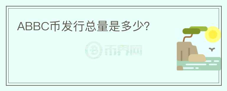 ABBC幣發(fā)行總量是多少？