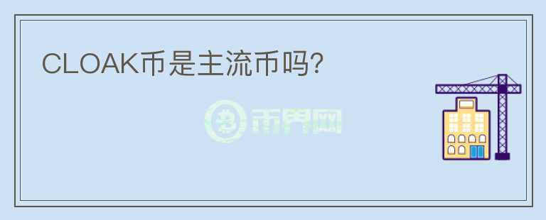 CLOAK幣是主流幣嗎？