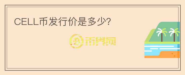 CELL幣發(fā)行價(jià)是多少？