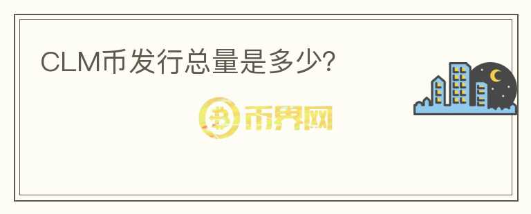CLM幣發(fā)行總量是多少？