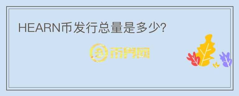 HEARN幣發(fā)行總量是多少？