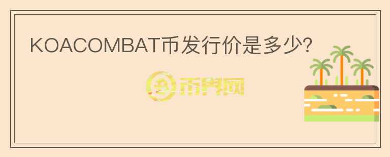 KOACOMBAT幣發(fā)行價是多少？