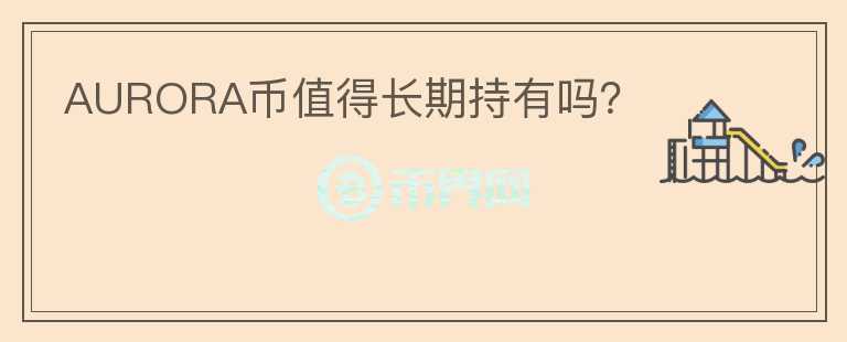 AURORA幣值得長期持有嗎？
