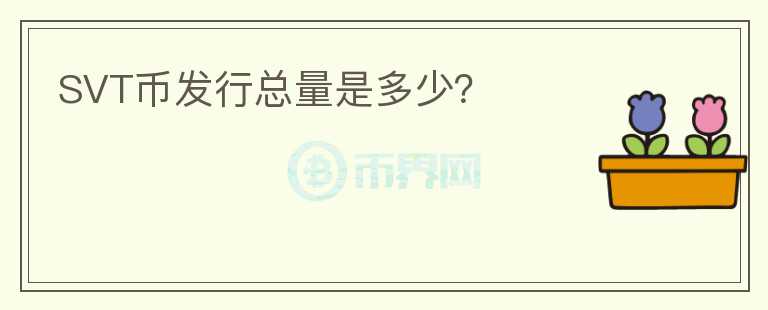 SVT幣發(fā)行總量是多少？