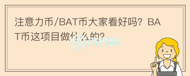 注意力幣/BAT幣大家看好嗎？BAT幣這項(xiàng)目做什么的？