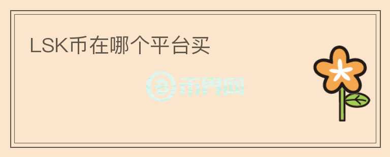 LSK幣在哪個(gè)平臺(tái)買(mǎi)