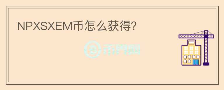 NPXSXEM幣怎么獲得？