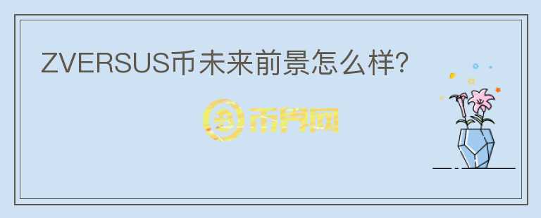 ZVERSUS幣未來前景怎么樣？