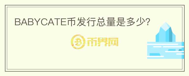 BABYCATE幣發(fā)行總量是多少？