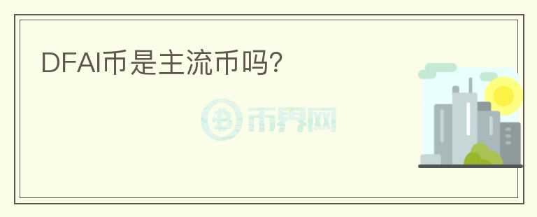 DFAI幣是主流幣嗎？