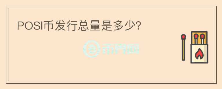 POSI幣發(fā)行總量是多少？