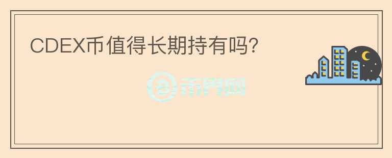 CDEX幣值得長期持有嗎？