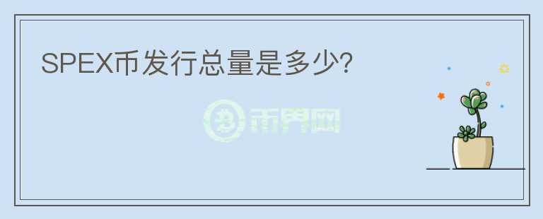 SPEX幣發(fā)行總量是多少？