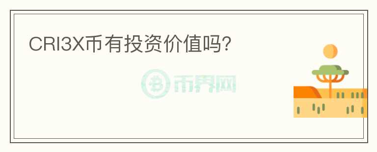 CRI3X幣有投資價(jià)值嗎？