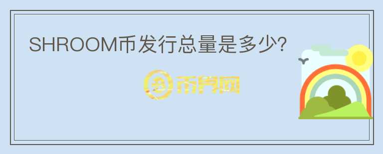 SHROOM幣發(fā)行總量是多少？