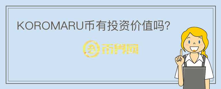 KOROMARU幣有投資價(jià)值嗎？
