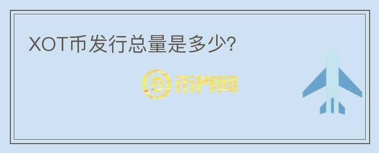 XOT幣發(fā)行總量是多少？