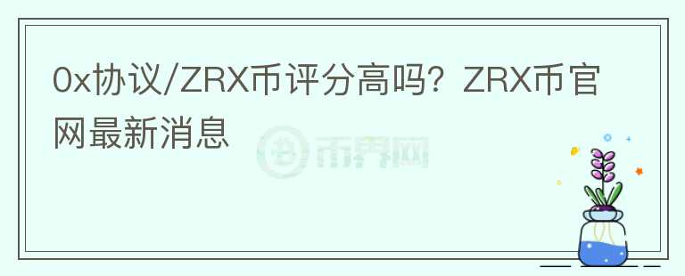 0x協(xié)議/ZRX幣評(píng)分高嗎？ZRX幣官網(wǎng)最新消息