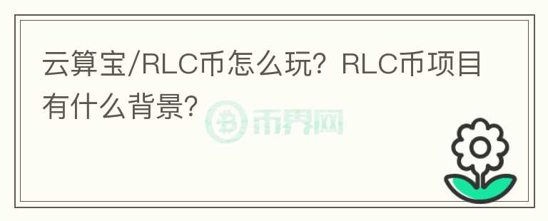 云算寶/RLC幣怎么玩？RLC幣項(xiàng)目有什么背景？