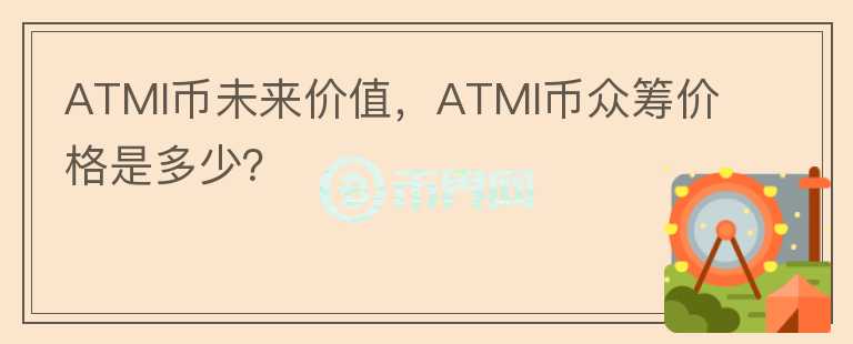 ATMI幣未來價值，ATMI幣眾籌價格是多少？