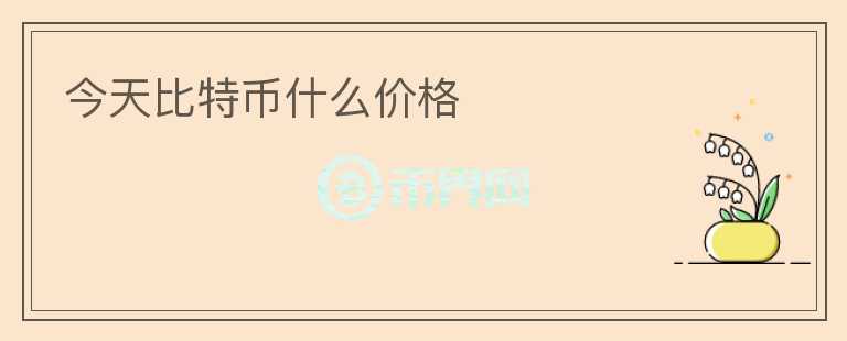 今天比特幣什么價(jià)格