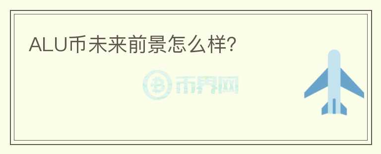 ALU幣未來(lái)前景怎么樣？