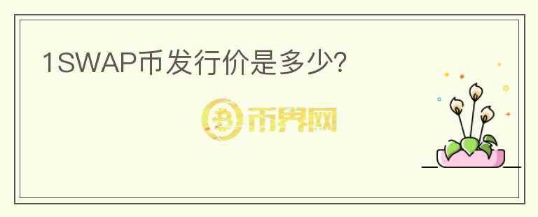 1SWAP幣發(fā)行價是多少？
