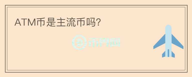 ATM幣是主流幣嗎？