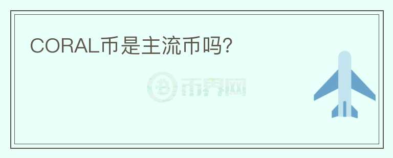 CORAL幣是主流幣嗎？