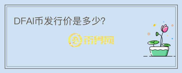 DFAI幣發(fā)行價是多少？
