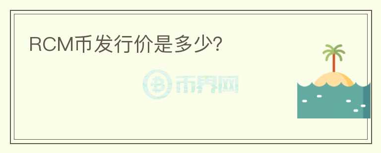 RCM幣發(fā)行價(jià)是多少？