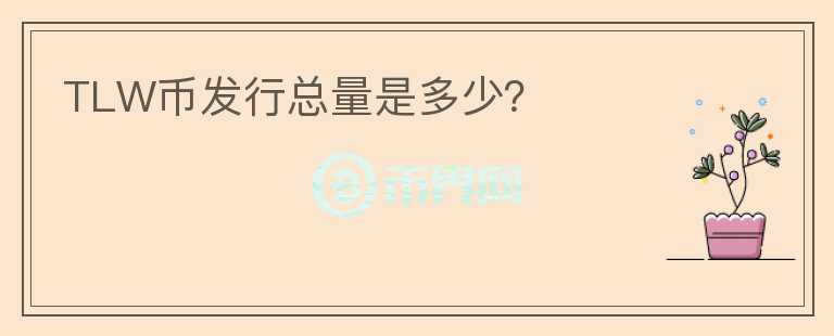 TLW幣發(fā)行總量是多少？
