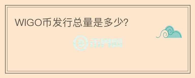 WIGO幣發(fā)行總量是多少？