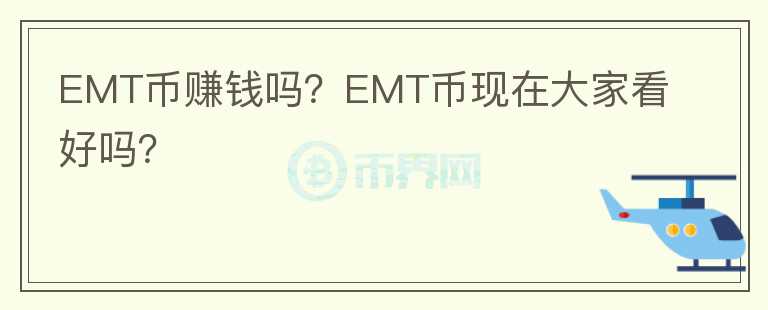EMT幣賺錢嗎？EMT幣現(xiàn)在大家看好嗎？