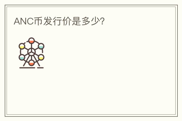 ANC幣發(fā)行價(jià)是多少？