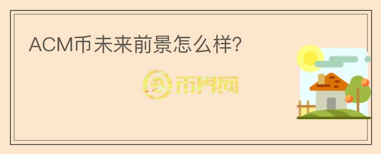 ACM幣未來(lái)前景怎么樣？