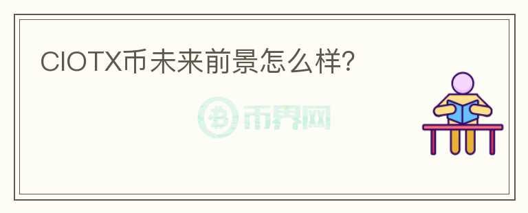 CIOTX幣未來(lái)前景怎么樣？