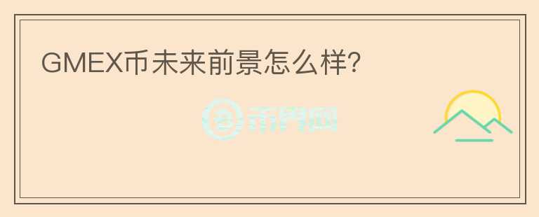 GMEX幣未來前景怎么樣？